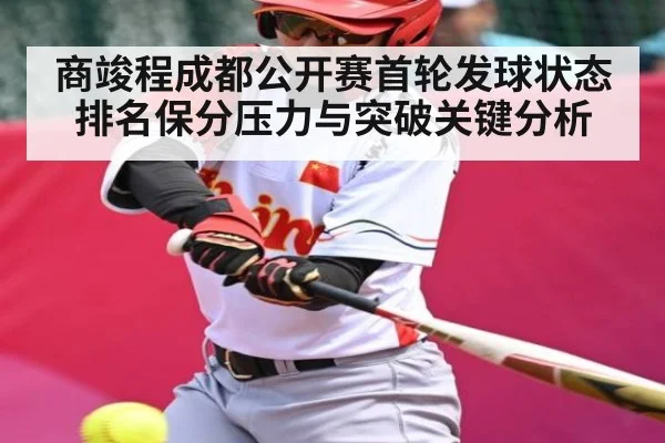 商竣程成都公开赛首轮发球状态排名保分压力与突破关键分析