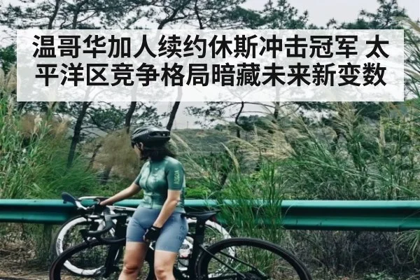 温哥华加人续约休斯冲击冠军 太平洋区竞争格局暗藏未来新变数
