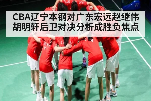 CBA辽宁本钢对广东宏远赵继伟胡明轩后卫对决分析成胜负焦点